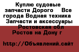 Куплю судовые запчасти Дорого! - Все города Водная техника » Запчасти и аксессуары   . Ростовская обл.,Ростов-на-Дону г.